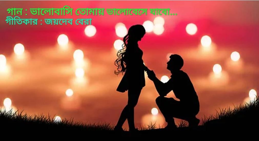 "ভালোবাসি তোমায় ভালোবেসে যাবো"  - গীতিকার : জয়দেব বেরা