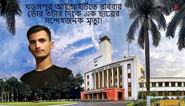 খড়গপুর আইআইটিতে  রবিবার ভোর ৩টার দিকে এক ছাত্রের সন্দেহজনক মৃত্যু!